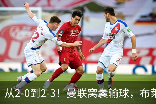 从2-0到2-3！曼联窝囊输球，布莱顿上演绝境大逆转，阵容厚度太差