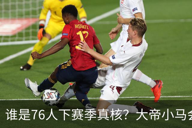 谁是76人下赛季真核？大帝小马会谦让老詹吗？